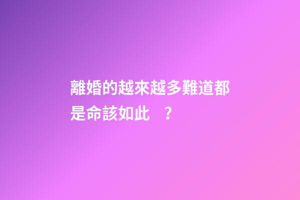 離婚的越來越多難道都是命該如此？